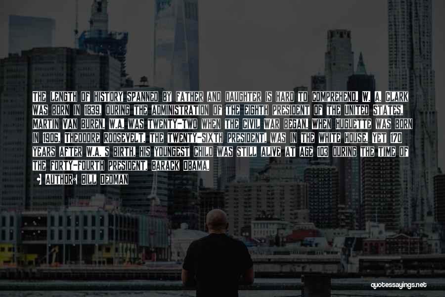Bill Dedman Quotes: The Length Of History Spanned By Father And Daughter Is Hard To Comprehend. W. A. Clark Was Born In 1839,