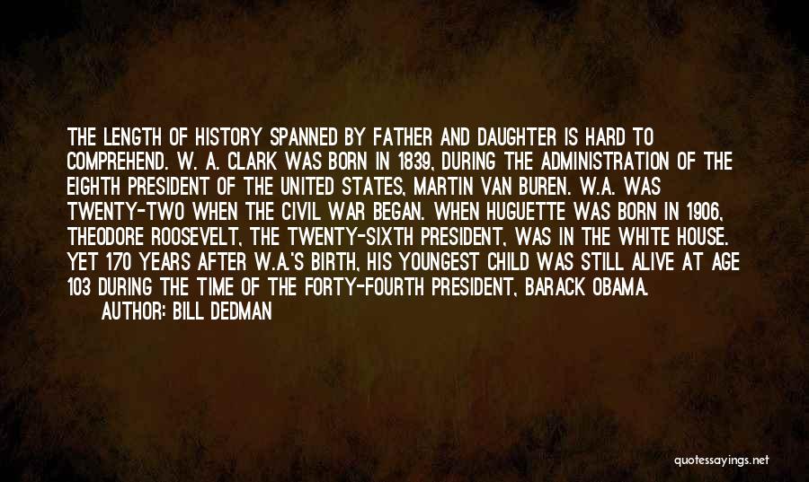 Bill Dedman Quotes: The Length Of History Spanned By Father And Daughter Is Hard To Comprehend. W. A. Clark Was Born In 1839,