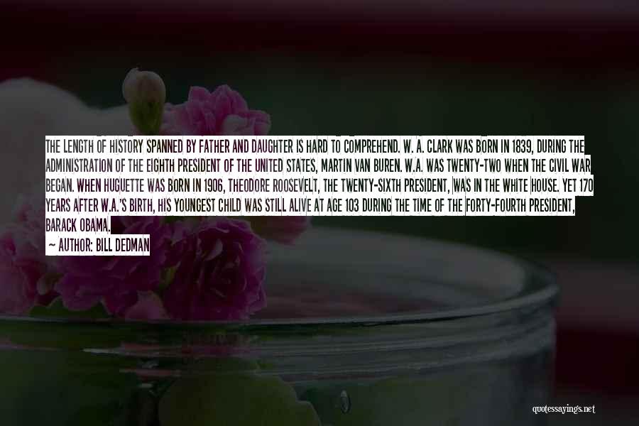Bill Dedman Quotes: The Length Of History Spanned By Father And Daughter Is Hard To Comprehend. W. A. Clark Was Born In 1839,