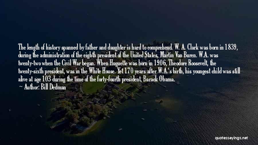 Bill Dedman Quotes: The Length Of History Spanned By Father And Daughter Is Hard To Comprehend. W. A. Clark Was Born In 1839,