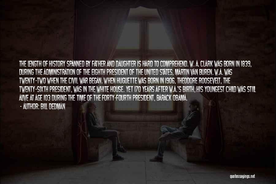 Bill Dedman Quotes: The Length Of History Spanned By Father And Daughter Is Hard To Comprehend. W. A. Clark Was Born In 1839,