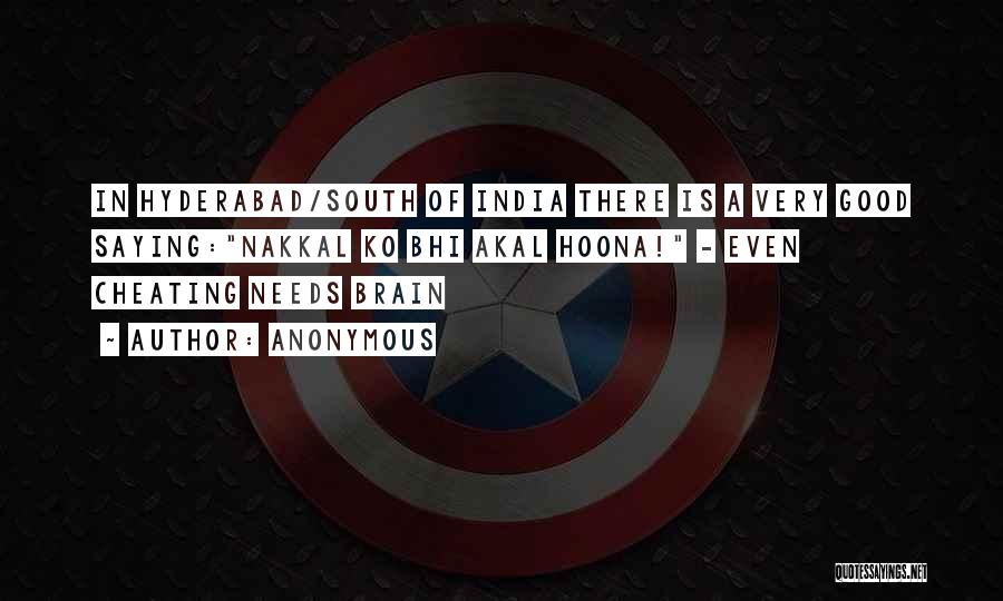 Anonymous Quotes: In Hyderabad/south Of India There Is A Very Good Saying:nakkal Ko Bhi Akal Hoona! - Even Cheating Needs Brain