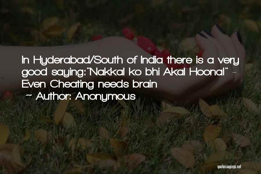 Anonymous Quotes: In Hyderabad/south Of India There Is A Very Good Saying:nakkal Ko Bhi Akal Hoona! - Even Cheating Needs Brain