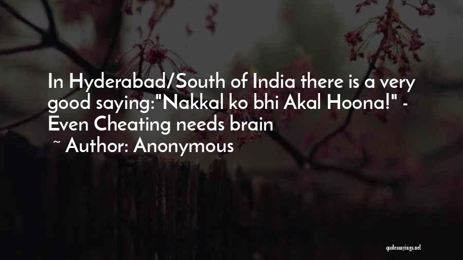 Anonymous Quotes: In Hyderabad/south Of India There Is A Very Good Saying:nakkal Ko Bhi Akal Hoona! - Even Cheating Needs Brain