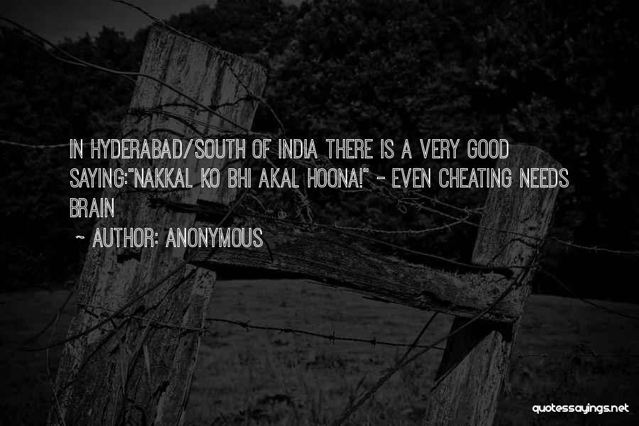Anonymous Quotes: In Hyderabad/south Of India There Is A Very Good Saying:nakkal Ko Bhi Akal Hoona! - Even Cheating Needs Brain