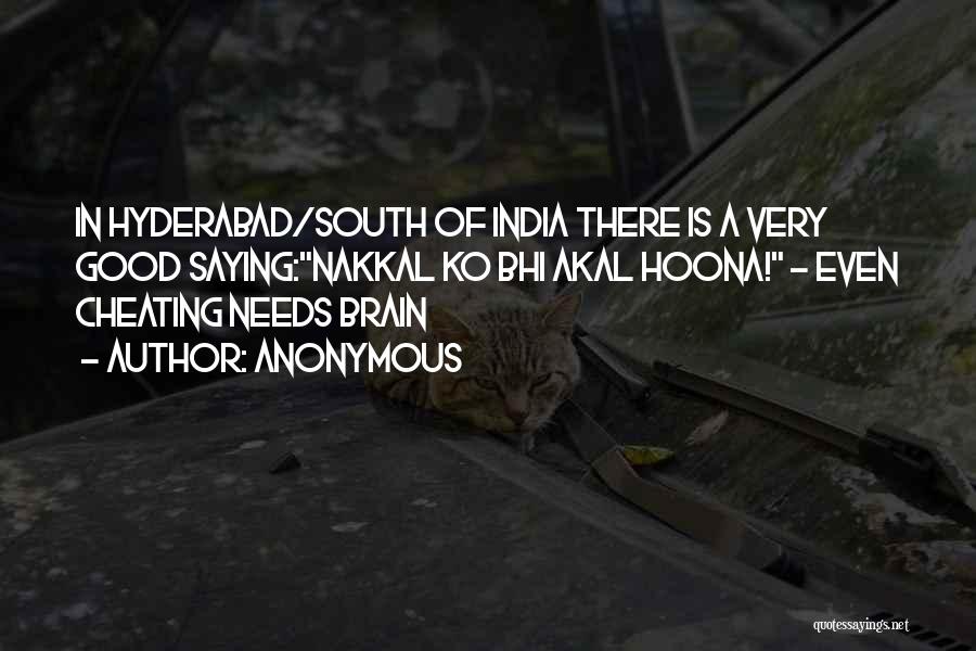Anonymous Quotes: In Hyderabad/south Of India There Is A Very Good Saying:nakkal Ko Bhi Akal Hoona! - Even Cheating Needs Brain