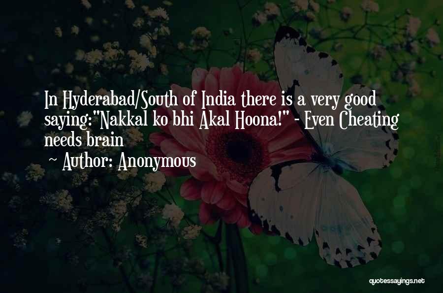 Anonymous Quotes: In Hyderabad/south Of India There Is A Very Good Saying:nakkal Ko Bhi Akal Hoona! - Even Cheating Needs Brain