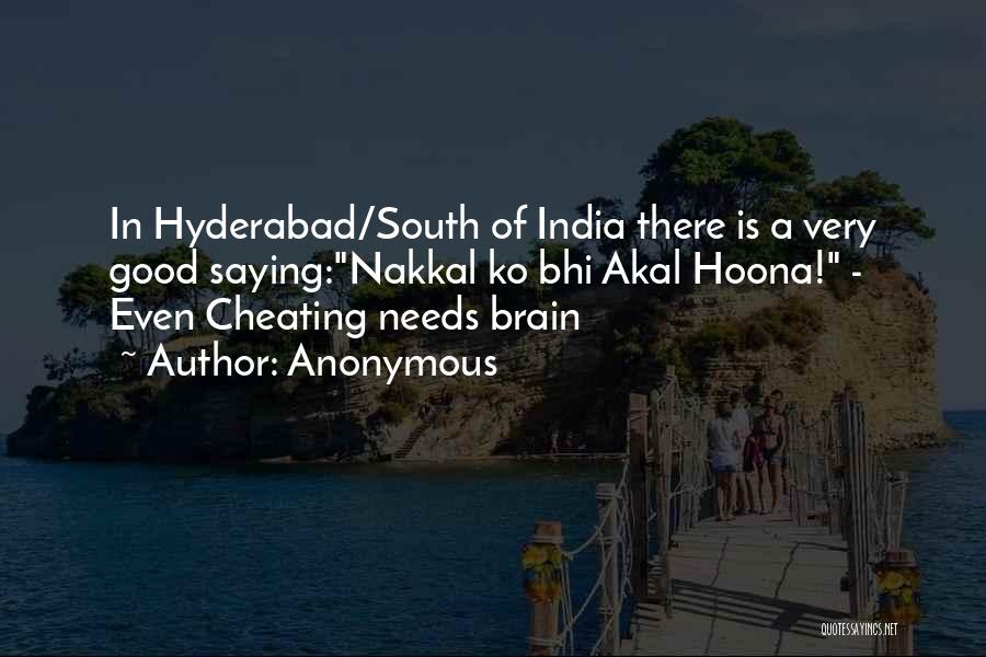 Anonymous Quotes: In Hyderabad/south Of India There Is A Very Good Saying:nakkal Ko Bhi Akal Hoona! - Even Cheating Needs Brain