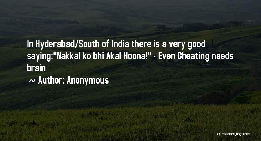 Anonymous Quotes: In Hyderabad/south Of India There Is A Very Good Saying:nakkal Ko Bhi Akal Hoona! - Even Cheating Needs Brain