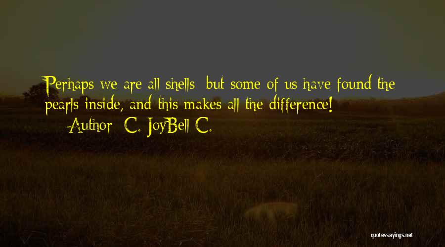 C. JoyBell C. Quotes: Perhaps We Are All Shells; But Some Of Us Have Found The Pearls Inside, And This Makes All The Difference!