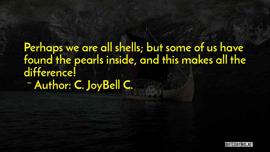 C. JoyBell C. Quotes: Perhaps We Are All Shells; But Some Of Us Have Found The Pearls Inside, And This Makes All The Difference!