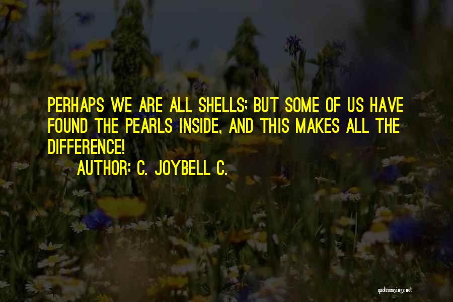 C. JoyBell C. Quotes: Perhaps We Are All Shells; But Some Of Us Have Found The Pearls Inside, And This Makes All The Difference!