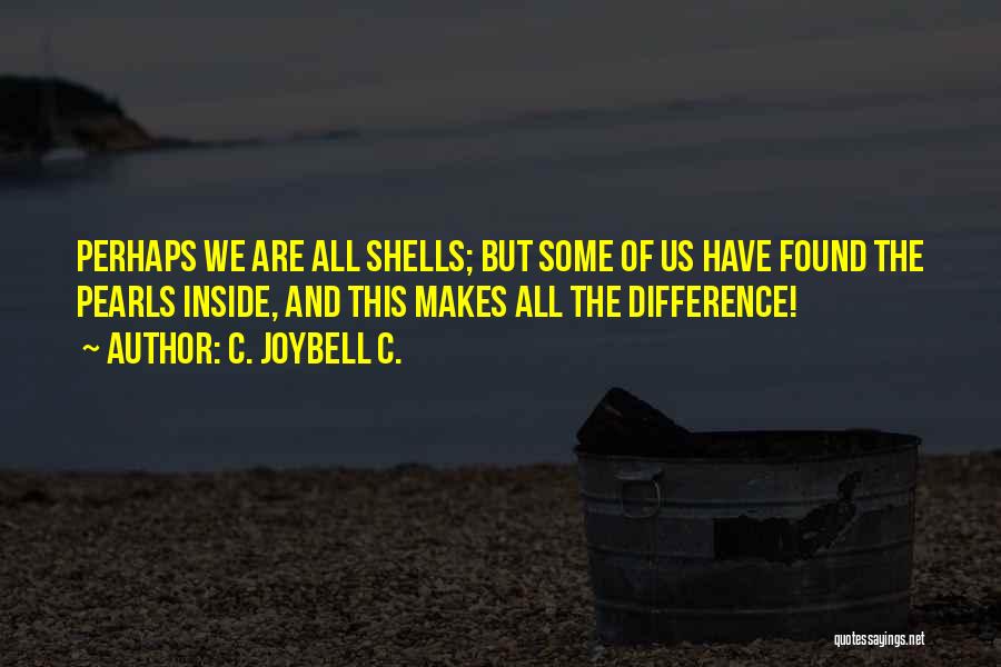 C. JoyBell C. Quotes: Perhaps We Are All Shells; But Some Of Us Have Found The Pearls Inside, And This Makes All The Difference!