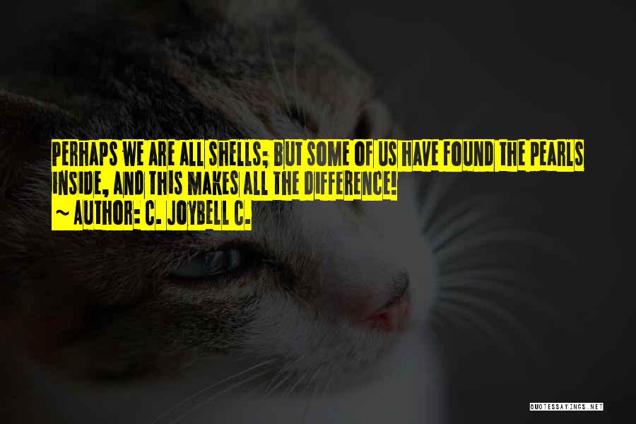 C. JoyBell C. Quotes: Perhaps We Are All Shells; But Some Of Us Have Found The Pearls Inside, And This Makes All The Difference!