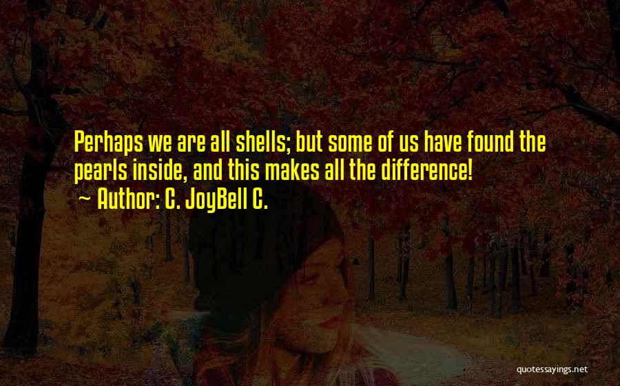 C. JoyBell C. Quotes: Perhaps We Are All Shells; But Some Of Us Have Found The Pearls Inside, And This Makes All The Difference!