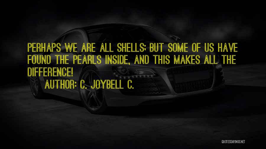 C. JoyBell C. Quotes: Perhaps We Are All Shells; But Some Of Us Have Found The Pearls Inside, And This Makes All The Difference!