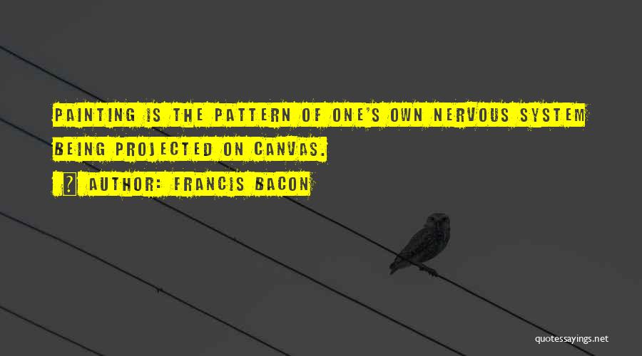 Francis Bacon Quotes: Painting Is The Pattern Of One's Own Nervous System Being Projected On Canvas.