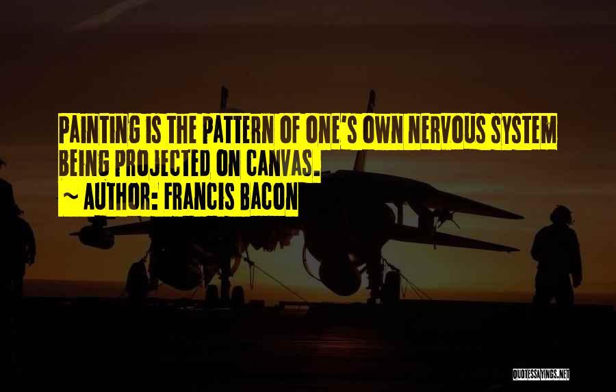 Francis Bacon Quotes: Painting Is The Pattern Of One's Own Nervous System Being Projected On Canvas.