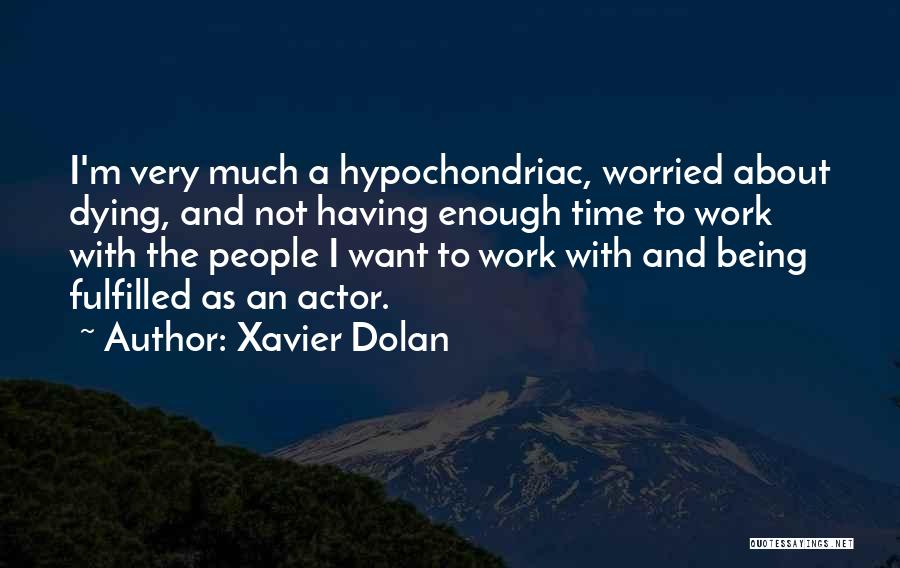 Xavier Dolan Quotes: I'm Very Much A Hypochondriac, Worried About Dying, And Not Having Enough Time To Work With The People I Want