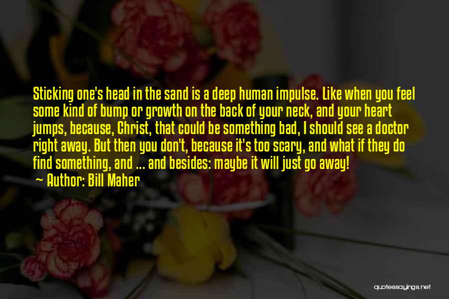 Bill Maher Quotes: Sticking One's Head In The Sand Is A Deep Human Impulse. Like When You Feel Some Kind Of Bump Or