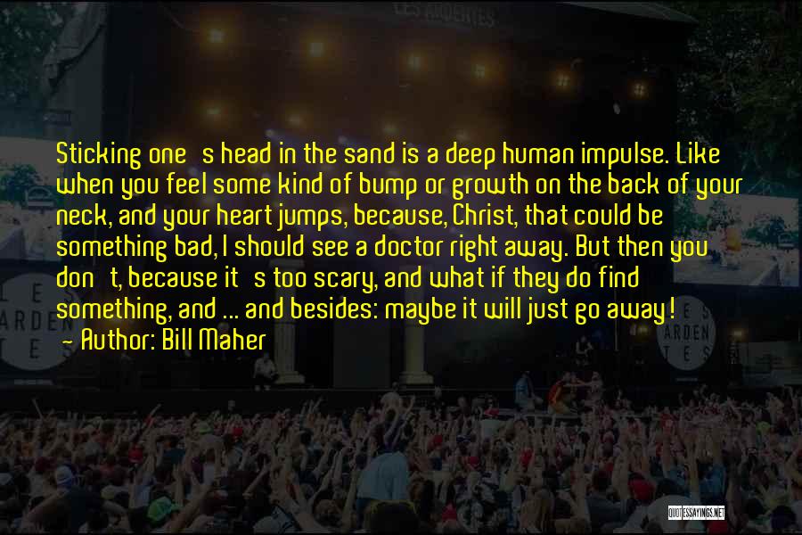 Bill Maher Quotes: Sticking One's Head In The Sand Is A Deep Human Impulse. Like When You Feel Some Kind Of Bump Or