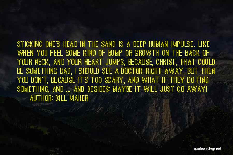 Bill Maher Quotes: Sticking One's Head In The Sand Is A Deep Human Impulse. Like When You Feel Some Kind Of Bump Or