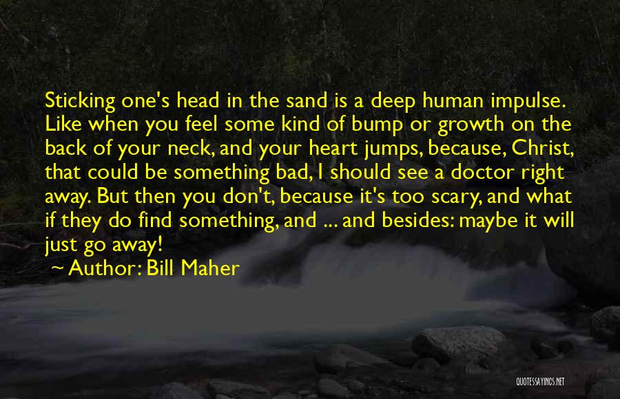 Bill Maher Quotes: Sticking One's Head In The Sand Is A Deep Human Impulse. Like When You Feel Some Kind Of Bump Or