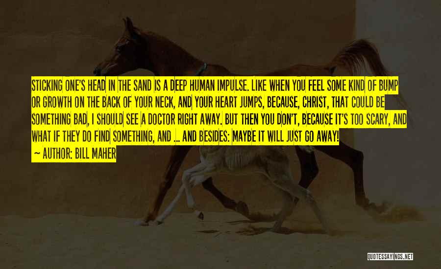 Bill Maher Quotes: Sticking One's Head In The Sand Is A Deep Human Impulse. Like When You Feel Some Kind Of Bump Or