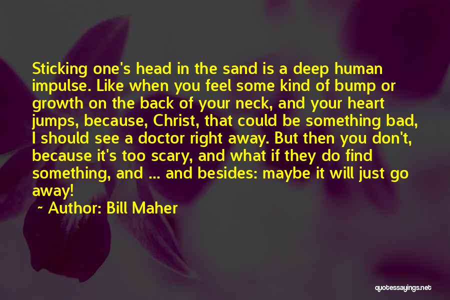 Bill Maher Quotes: Sticking One's Head In The Sand Is A Deep Human Impulse. Like When You Feel Some Kind Of Bump Or