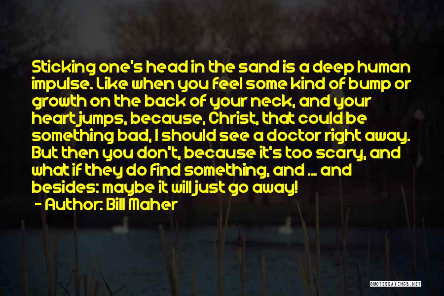 Bill Maher Quotes: Sticking One's Head In The Sand Is A Deep Human Impulse. Like When You Feel Some Kind Of Bump Or