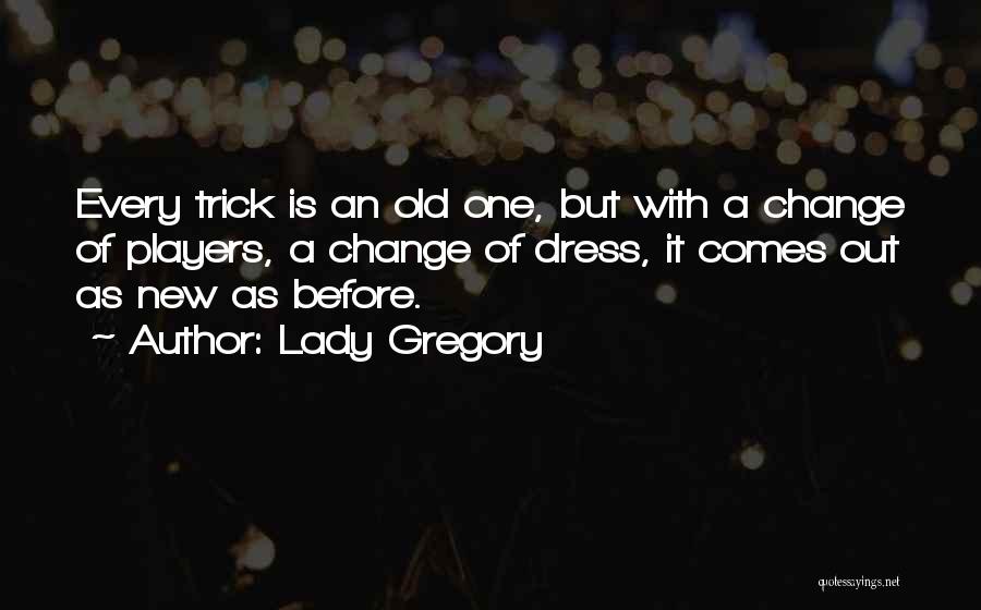 Lady Gregory Quotes: Every Trick Is An Old One, But With A Change Of Players, A Change Of Dress, It Comes Out As