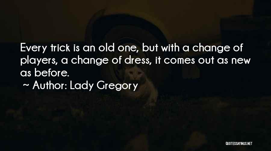 Lady Gregory Quotes: Every Trick Is An Old One, But With A Change Of Players, A Change Of Dress, It Comes Out As