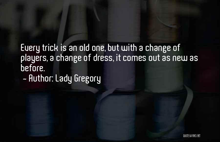 Lady Gregory Quotes: Every Trick Is An Old One, But With A Change Of Players, A Change Of Dress, It Comes Out As