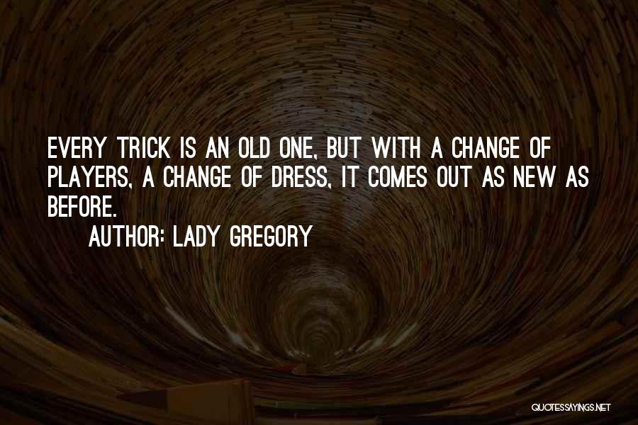 Lady Gregory Quotes: Every Trick Is An Old One, But With A Change Of Players, A Change Of Dress, It Comes Out As