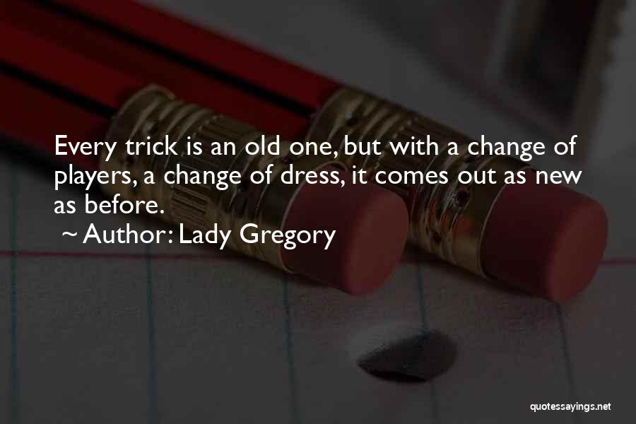 Lady Gregory Quotes: Every Trick Is An Old One, But With A Change Of Players, A Change Of Dress, It Comes Out As