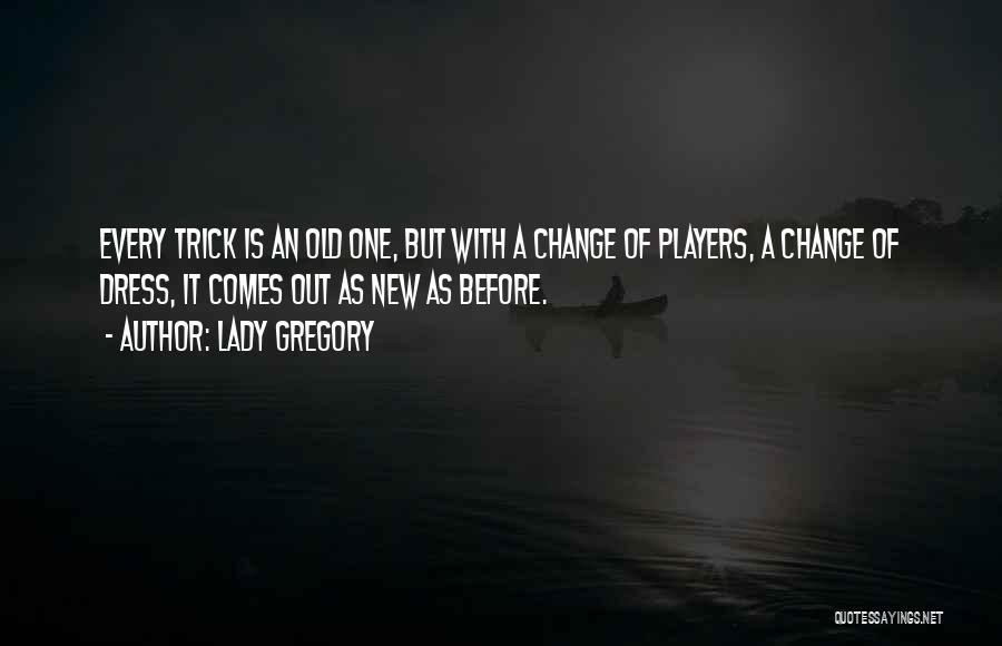 Lady Gregory Quotes: Every Trick Is An Old One, But With A Change Of Players, A Change Of Dress, It Comes Out As