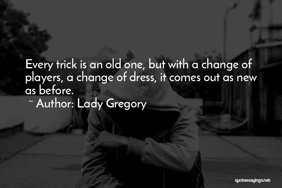 Lady Gregory Quotes: Every Trick Is An Old One, But With A Change Of Players, A Change Of Dress, It Comes Out As