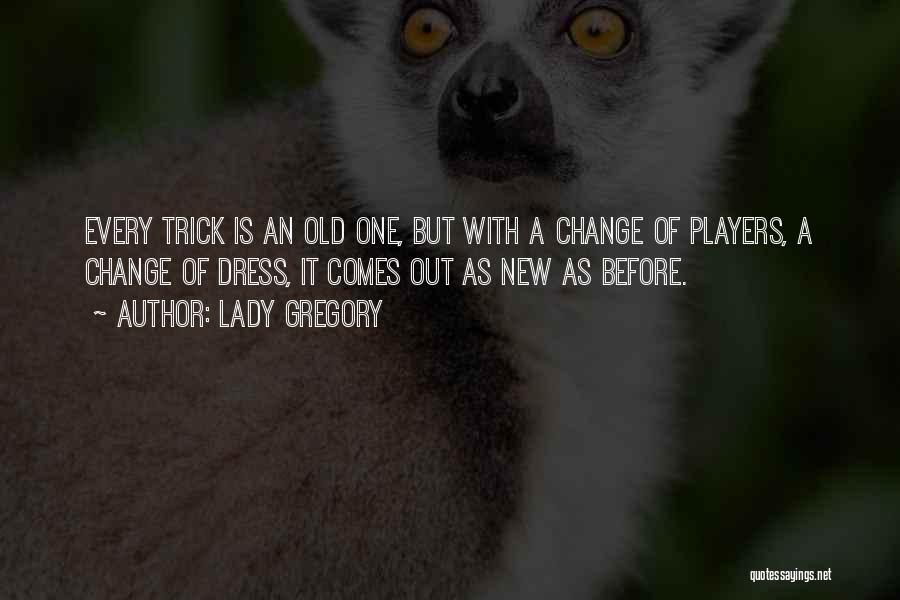 Lady Gregory Quotes: Every Trick Is An Old One, But With A Change Of Players, A Change Of Dress, It Comes Out As