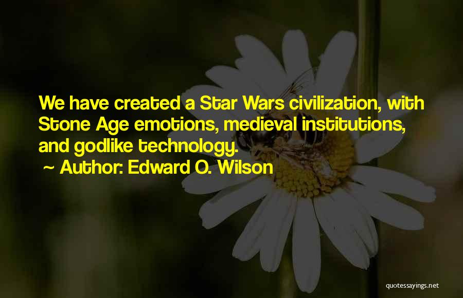 Edward O. Wilson Quotes: We Have Created A Star Wars Civilization, With Stone Age Emotions, Medieval Institutions, And Godlike Technology.