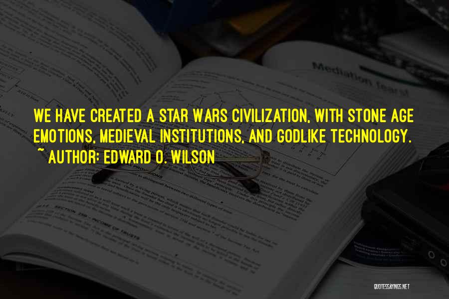 Edward O. Wilson Quotes: We Have Created A Star Wars Civilization, With Stone Age Emotions, Medieval Institutions, And Godlike Technology.