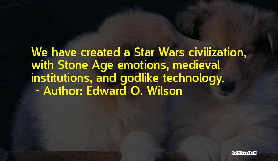 Edward O. Wilson Quotes: We Have Created A Star Wars Civilization, With Stone Age Emotions, Medieval Institutions, And Godlike Technology.