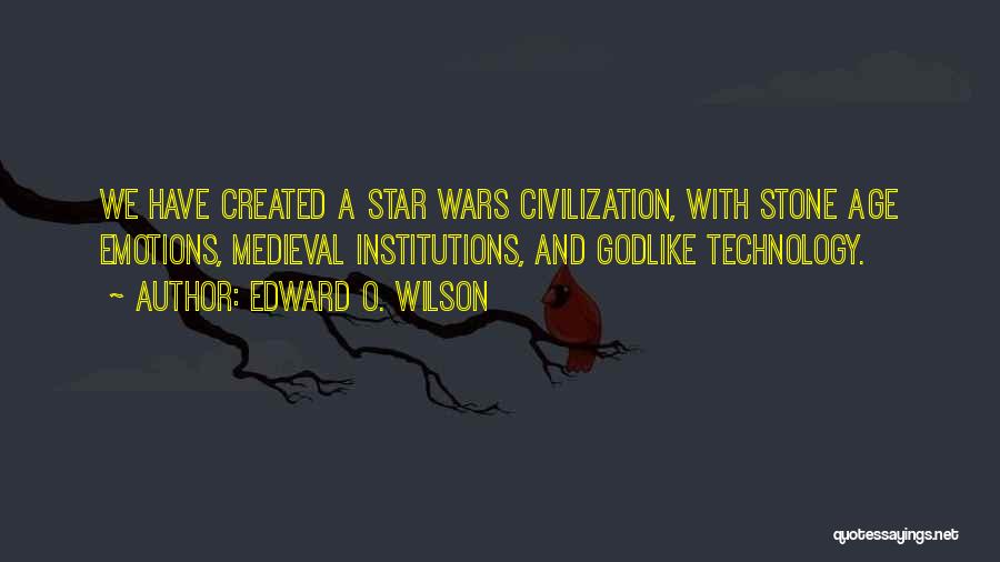 Edward O. Wilson Quotes: We Have Created A Star Wars Civilization, With Stone Age Emotions, Medieval Institutions, And Godlike Technology.