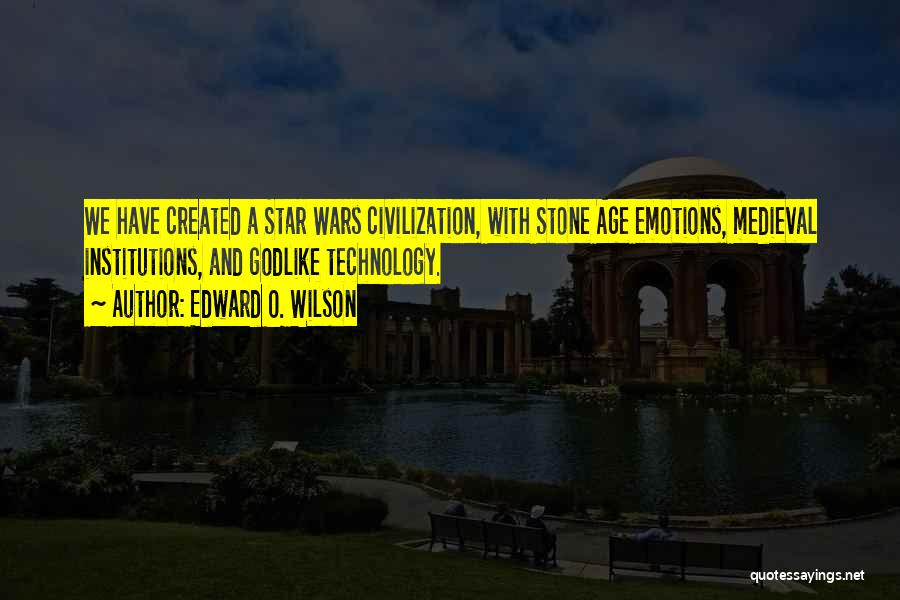 Edward O. Wilson Quotes: We Have Created A Star Wars Civilization, With Stone Age Emotions, Medieval Institutions, And Godlike Technology.