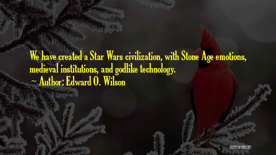 Edward O. Wilson Quotes: We Have Created A Star Wars Civilization, With Stone Age Emotions, Medieval Institutions, And Godlike Technology.