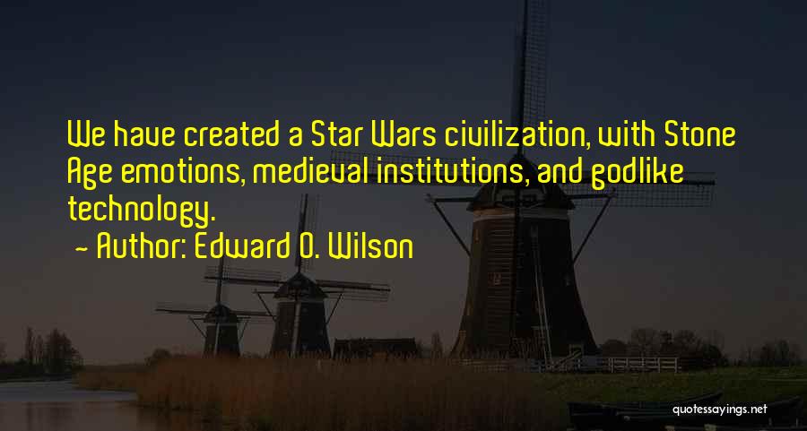 Edward O. Wilson Quotes: We Have Created A Star Wars Civilization, With Stone Age Emotions, Medieval Institutions, And Godlike Technology.