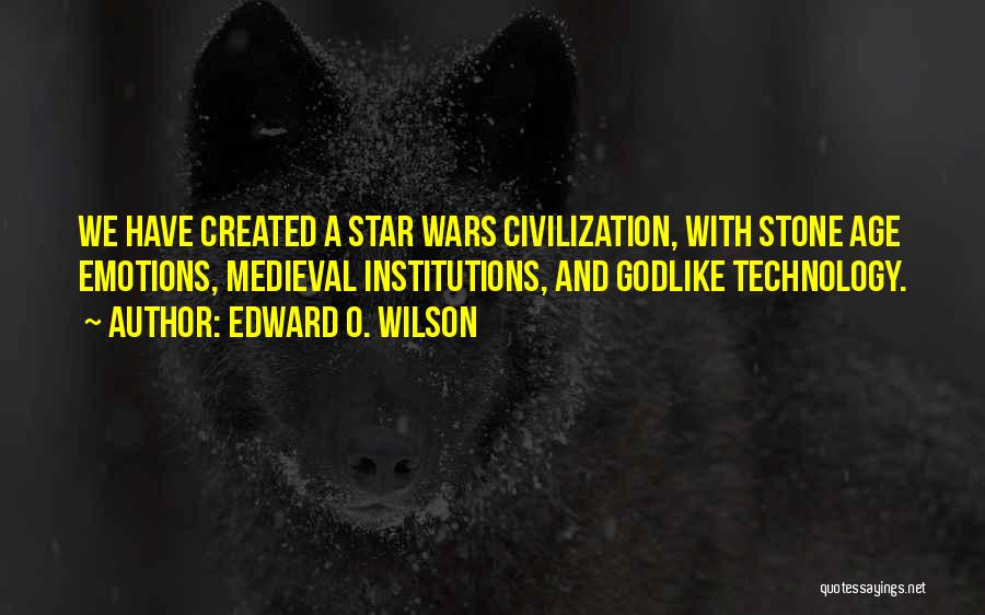 Edward O. Wilson Quotes: We Have Created A Star Wars Civilization, With Stone Age Emotions, Medieval Institutions, And Godlike Technology.