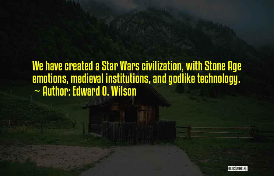 Edward O. Wilson Quotes: We Have Created A Star Wars Civilization, With Stone Age Emotions, Medieval Institutions, And Godlike Technology.