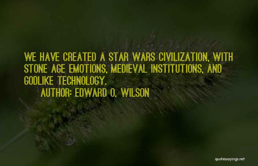 Edward O. Wilson Quotes: We Have Created A Star Wars Civilization, With Stone Age Emotions, Medieval Institutions, And Godlike Technology.