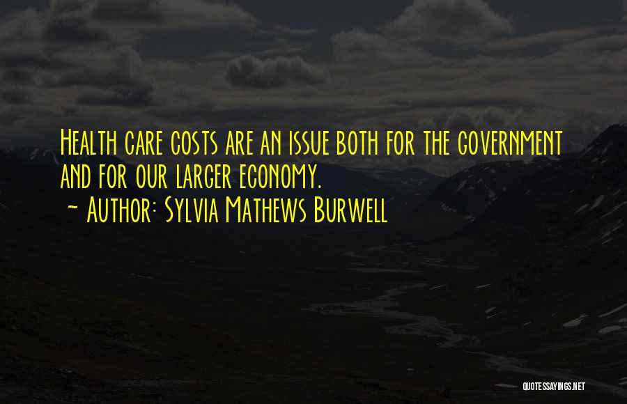 Sylvia Mathews Burwell Quotes: Health Care Costs Are An Issue Both For The Government And For Our Larger Economy.