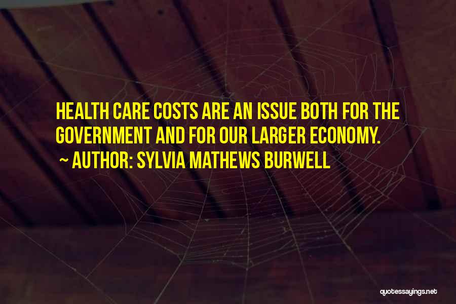 Sylvia Mathews Burwell Quotes: Health Care Costs Are An Issue Both For The Government And For Our Larger Economy.